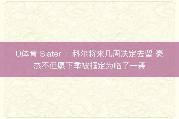 U体育 Slater ：科尔将来几周决定去留 豪杰不但愿下季被框定为临了一舞