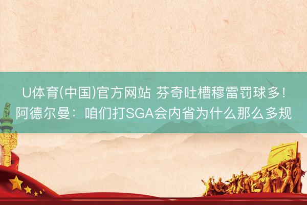 U体育(中国)官方网站 芬奇吐槽穆雷罚球多！阿德尔曼：咱们打SGA会内省为什么那么多规