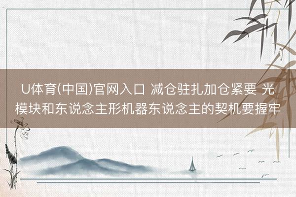 U体育(中国)官网入口 减仓驻扎加仓紧要 光模块和东说念主形机器东说念主的契机要握牢