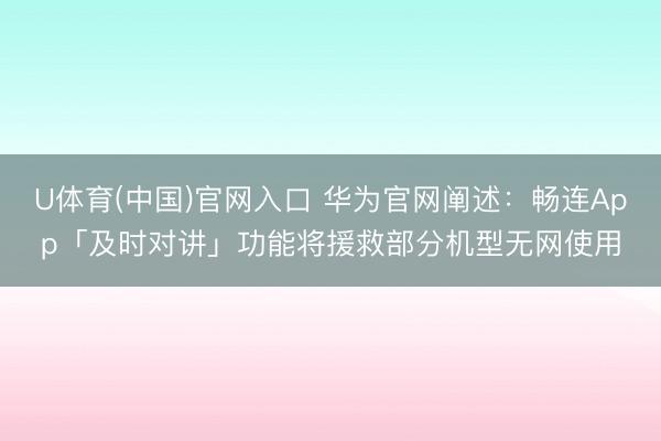 U体育(中国)官网入口 华为官网阐述：畅连App「及时对讲」功能将援救部分机型无网使用