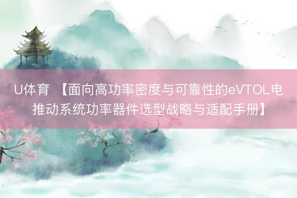 U体育 【面向高功率密度与可靠性的eVTOL电推动系统功率器件选型战略与适配手册】