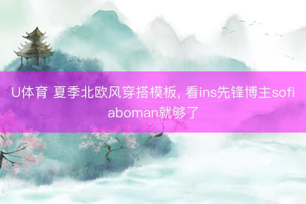 U体育 夏季北欧风穿搭模板， 看ins先锋博主sofiaboman就够了