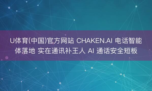 U体育(中国)官方网站 CHAKEN.AI 电话智能体落地 实在通讯补王人 AI 通话安全短板