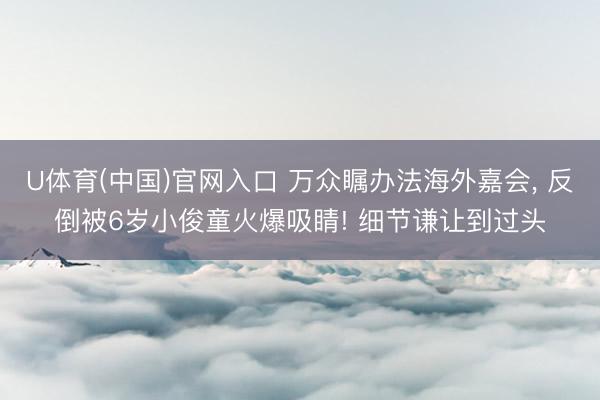 U体育(中国)官网入口 万众瞩办法海外嘉会，<a href=