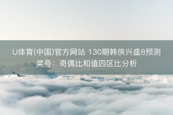 U体育(中国)官方网站 130期韩侠兴盛8预测奖号：奇偶比和值四区比分析