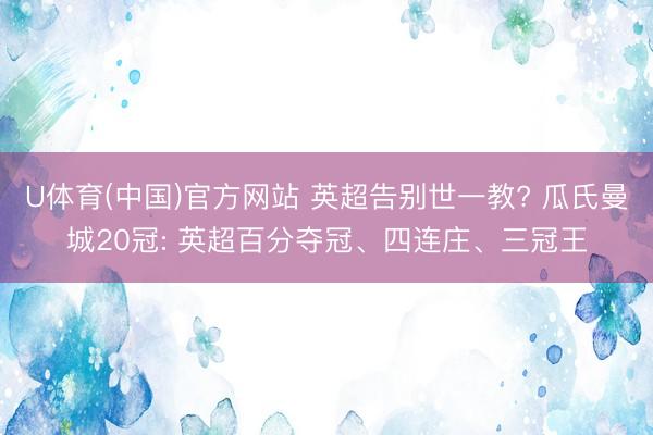 U体育(中国)官方网站 英超告别世一教? 瓜氏曼城20冠: 英超百分夺冠、四连庄、三冠王