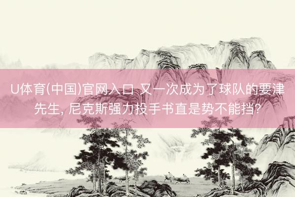 U体育(中国)官网入口 又一次成为了球队的要津先生， 尼克斯强力投手书直是势不能挡?