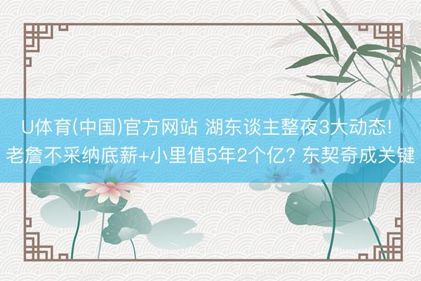 U体育(中国)官方网站 湖东谈主整夜3大动态! 老詹不采纳底薪+小里值5年2个亿? 东契奇成关键