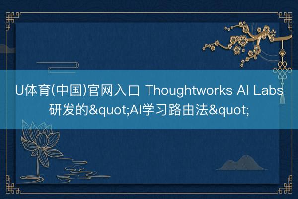 U体育(中国)官网入口 Thoughtworks AI Labs研发的"AI学习路由法"