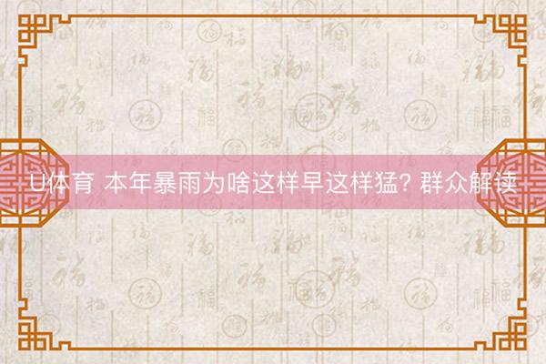 U体育 本年暴雨为啥这样早这样猛? 群众解读