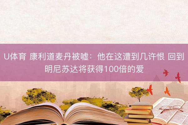U体育 康利道麦丹被嘘：他在这遭到几许恨 回到明尼苏达将获得100倍的爱