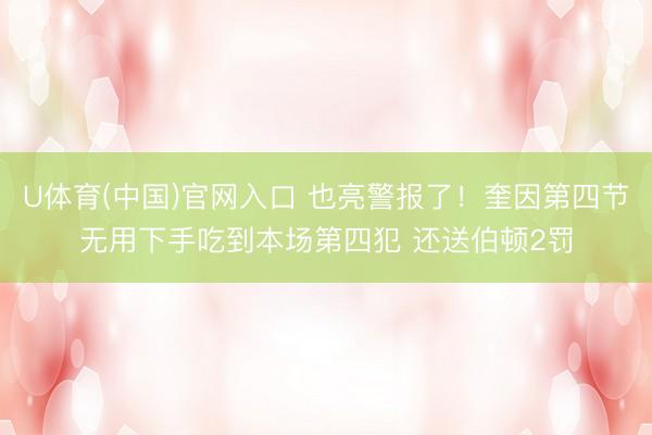 U体育(中国)官网入口 也亮警报了！奎因第四节无用下手吃到本场第四犯 还送伯顿2罚