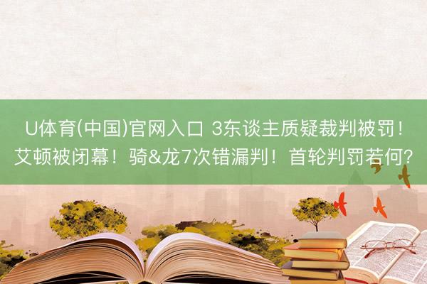 U体育(中国)官网入口 3东谈主质疑裁判被罚！艾顿被闭幕！骑&龙7次错漏判！首轮判罚若何？