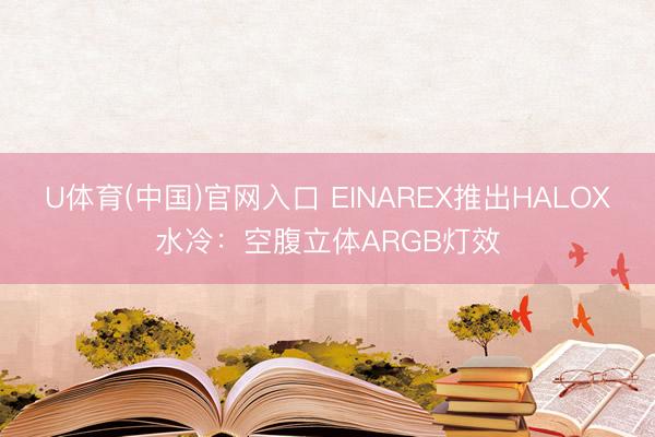 U体育(中国)官网入口 EINAREX推出HALOX水冷：空腹立体ARGB灯效