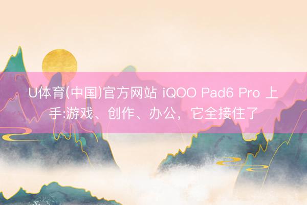 U体育(中国)官方网站 iQOO Pad6 Pro 上手:游戏、创作、办公，它全接住了
