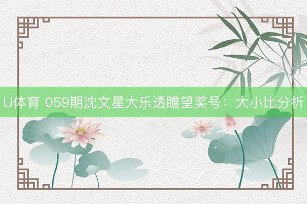 U体育 059期沈文星大乐透瞻望奖号：大小比分析