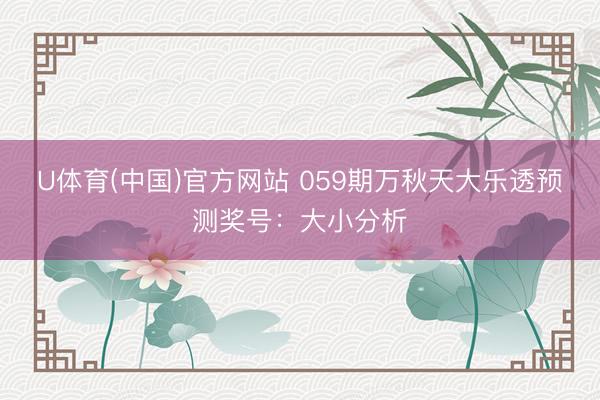 U体育(中国)官方网站 059期万秋天大乐透预测奖号：大小分析