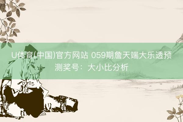U体育(中国)官方网站 059期詹天端大乐透预测奖号:大小比分析