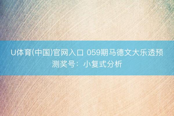 U体育(中国)官网入口 059期马德文大乐透预测奖号：小复式分析