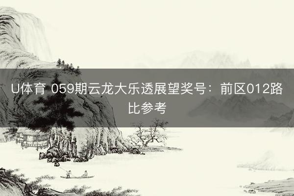 U体育 059期云龙大乐透展望奖号：前区012路比参考