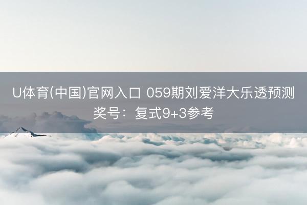 U体育(中国)官网入口 059期刘爱洋大乐透预测奖号：复式9+3参考
