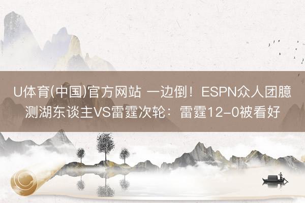 U体育(中国)官方网站 一边倒！ESPN众人团臆测湖东谈主VS雷霆次轮：雷霆12-0被看好