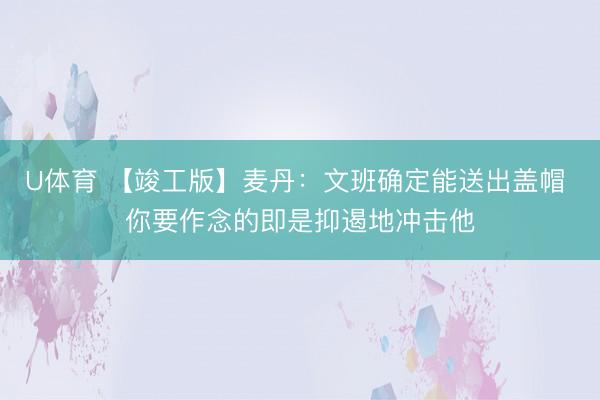 U体育 【竣工版】麦丹：文班确定能送出盖帽 你要作念的即是抑遏地冲击他