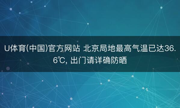 U体育(中国)官方网站 北京局地最高气温已达36.6℃， 出门请详确防晒