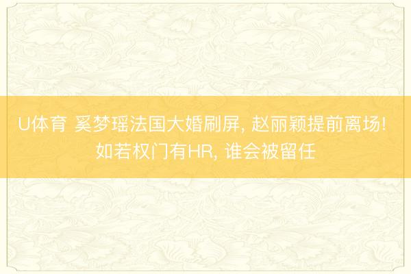 U体育 奚梦瑶法国大婚刷屏， 赵丽颖提前离场! 如若权门有HR， 谁会被留任