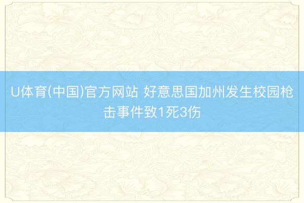 U体育(中国)官方网站 好意思国加州发生校园枪击事件致1死3伤