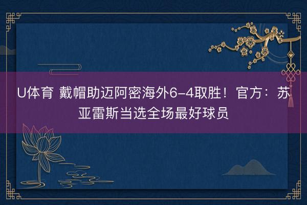 U体育 戴帽助迈阿密海外6-4取胜！官方：苏亚雷斯当选全场最好球员