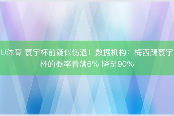 U体育 寰宇杯前疑似伤退！数据机构：梅西踢寰宇杯的概率着落6% 降至90%