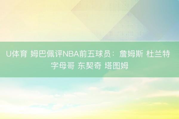 U体育 姆巴佩评NBA前五球员：詹姆斯 杜兰特 字母哥 东契奇 塔图姆
