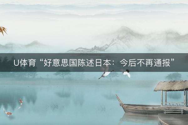 U体育 “好意思国陈述日本:今后不再通报”