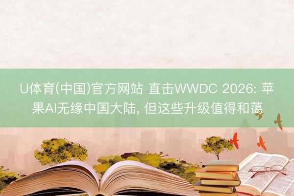 U体育(中国)官方网站 直击WWDC 2026: 苹果AI无缘中国大陆， 但这些升级值得和蔼