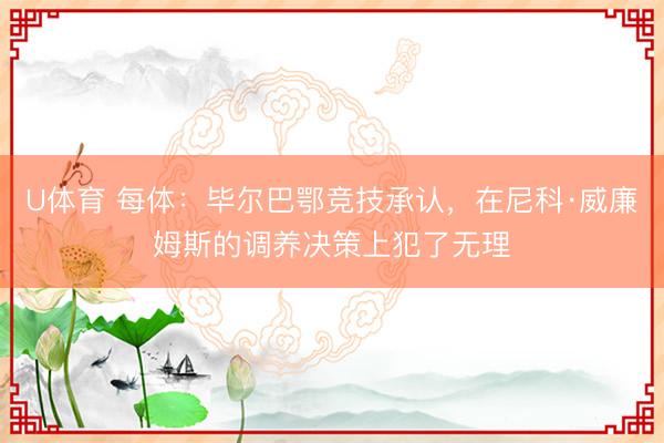 U体育 每体：毕尔巴鄂竞技承认，在尼科·威廉姆斯的调养决策上犯了无理