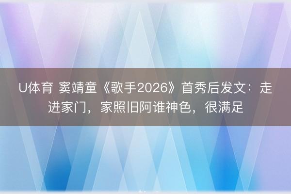 U体育 窦靖童《歌手2026》首秀后发文：走进家门，家照旧阿谁神色，很满足
