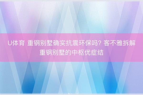 U体育 重钢别墅确实抗震环保吗? 客不雅拆解重钢别墅的中枢优症结