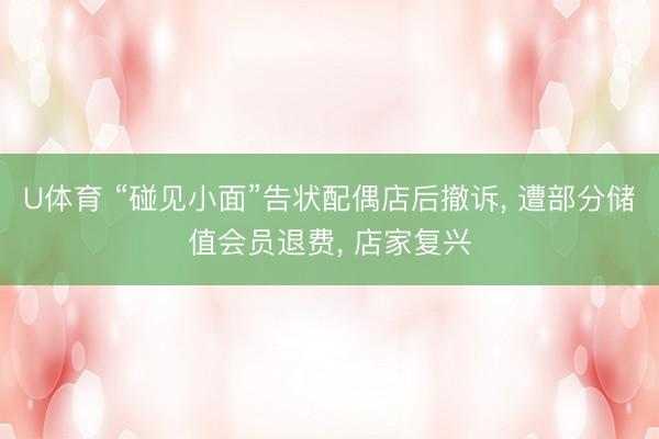 U体育 “碰见小面”告状配偶店后撤诉， 遭部分储值会员退费， 店家复兴