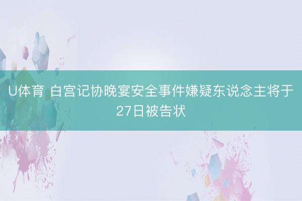 U体育 白宫记协晚宴安全事件嫌疑东说念主将于27日被告状