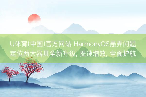 U体育(中国)官方网站 HarmonyOS愚弄问题定位两大器具全新升级， 提速增效， 全面护航