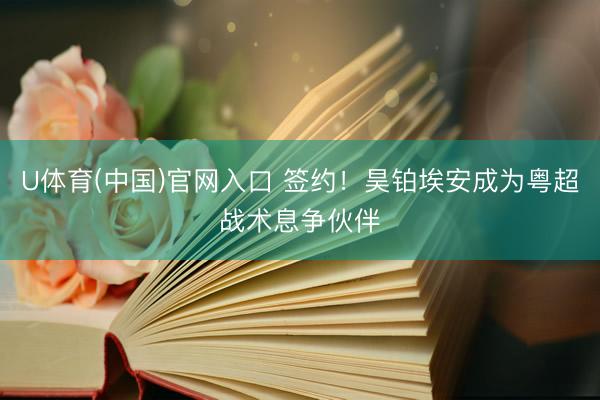 U体育(中国)官网入口 签约！昊铂埃安成为粤超战术息争伙伴