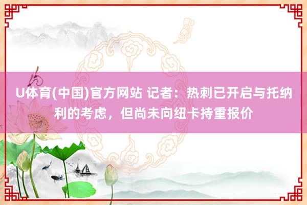 U体育(中国)官方网站 记者：热刺已开启与托纳利的考虑，但尚未向纽卡持重报价