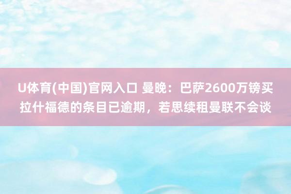 U体育(中国)官网入口 曼晚：巴萨2600万镑买拉什福德的条目已逾期，若思续租曼联不会谈