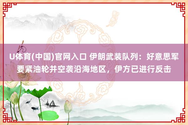 U体育(中国)官网入口 伊朗武装队列：好意思军要紧油轮并空袭沿海地区，伊方已进行反击