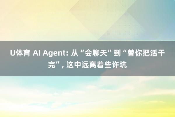 U体育 AI Agent: 从“会聊天”到“替你把活干完”, 这中远离着些许坑