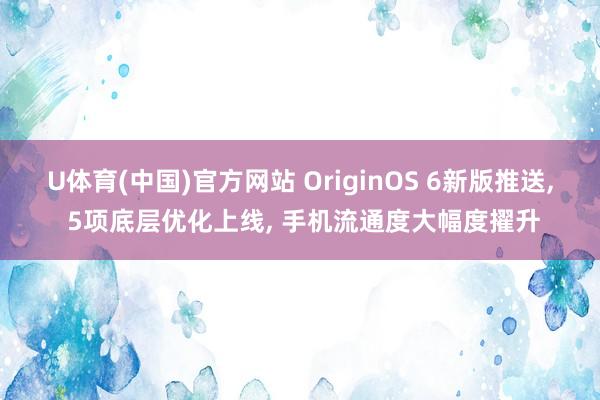 U体育(中国)官方网站 OriginOS 6新版推送， 5项底层优化上线， 手机流通度大幅度擢升