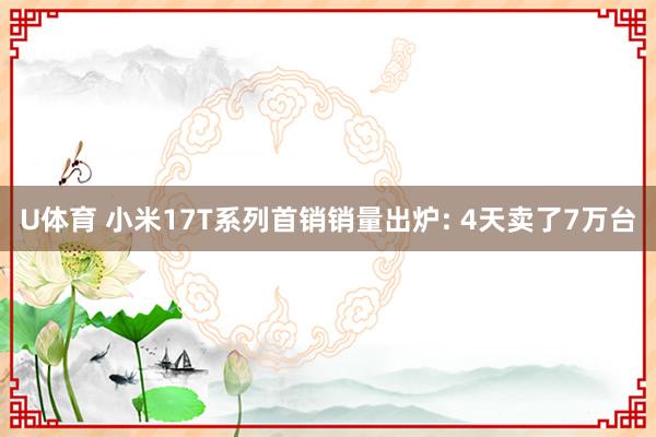 U体育 小米17T系列首销销量出炉: 4天卖了7万台