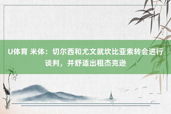 U体育 米体：切尔西和尤文就坎比亚索转会进行谈判，并舒适出租杰克逊